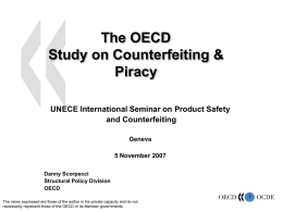 The OECD Study on Counterfeiting & Piracy UNECE International Seminar on Product Safety and Counterfeiting Geneva 5 November 2007 Danny Scorpecci Structural Policy Division OECDThe views expressed are those.