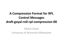 A Compression Format for RPL Control Messages draft-goyal-roll-rpl-compression-00 Mukul Goyal University of Wisconsin Milwaukee.