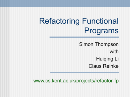 Refactoring Functional Programs Simon Thompson with Huiqing Li Claus Reinke www.cs.kent.ac.uk/projects/refactor-fp Session 2  AFP04 Overview Review mini-project. Implementation of HaRe.  Larger-scale examples. Case study.  AFP04