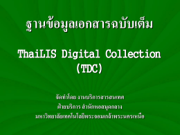 ฐานข้ อมูลเอกสารฉบับเต็ม ThaiLIS Digital Collection (TDC) จัดทาโดย งานบริการสารสนเทศ ฝ่ ายบริการ สานักหอสมุดกลาง มหาวิทยาลัยเทคโนโลยีพระจอมเกล้าพระนครเหนือ ThaiLIS Digital Collection (TDC)  ฐานข้ อมูลเอกสารฉบับเต็มในรู ปอิเล็กทรอนิกส์ ประกอบด้ วย วิทยานิพนธ์ งานวิจัย บทความวารสารและ หนังสื อหายาก ทีม่ อี ยู่ในห้