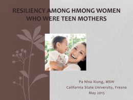 RESILIENCY AMONG HMONG WOMEN WHO WERE TEEN MOTHERS  Pa Nhia Xiong, MSW California State University, Fresno May 2015