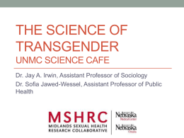 THE SCIENCE OF TRANSGENDER UNMC SCIENCE CAFE Dr. Jay A. Irwin, Assistant Professor of Sociology Dr.
