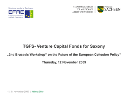 TGFS- Venture Capital Fonds for Saxony „2nd Brussels Workshop“ on the Future of the European Cohesion Policy“  Thursday, 12 November 2009  1 |