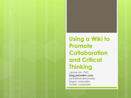 Using a Wiki to Promote Collaboration and Critical Thinking Janine Lim, PhD blog.janinelim.com janine@andrews.edu Skype: outonalim Twitter: outonalim What is a wiki? A quick way to make a website… others can.