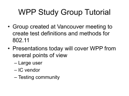 WPP Study Group Tutorial • Group created at Vancouver meeting to create test definitions and methods for 802.11 • Presentations today will cover WPP.