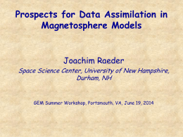 Prospects for Data Assimilation in Magnetosphere Models  Joachim Raeder  Space Science Center, University of New Hampshire, Durham, NH  GEM Summer Workshop, Portsmouth, VA, June 19,