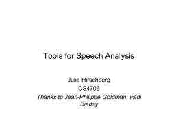 Tools for Speech Analysis Julia Hirschberg CS4706 Thanks to Jean-Philippe Goldman, Fadi Biadsy Goals • Create stimuli for an experiment (i.e. hybridization) • Create databases for TTS.