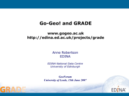 Go-Geo! and GRADE www.gogeo.ac.uk http://edina.ed.ac.uk/projects/grade  Anne Robertson EDINA EDINA National Data Centre University of Edinburgh  GeoForum University of Leeds, 15th June 2007