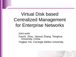 Virtual Disk based Centralized Management for Enterprise Networks Joint work: Yuezhi Zhou, Yaoxue Zhang, Tsinghua University, China Yinglian Xie, Carnegie Mellon University.