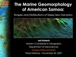 The Marine Geomorphology of American Samoa: Shapes and Distributions of Deep Sea Volcanics  Jed Roberts Master’s Candidate in Geography Department of Geosciences Oregon State University Thesis Defense.