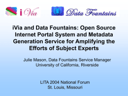iVia and Data Fountains: Open Source Internet Portal System and Metadata Generation Service for Amplifying the Efforts of Subject Experts Julie Mason, Data Fountains.