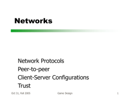 Networks  Network Protocols Peer-to-peer Client-Server Configurations Trust Oct 31, Fall 2005  Game Design Topics  AI  – Flocking & coordinated movement – Planning – Pathfinding and search  Networking  – Multiplayer/things not.