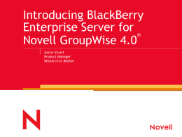 Introducing BlackBerry Enterprise Server for ® Novell GroupWise 4.0 Aaron Stuart Product Manager Research In Motion.