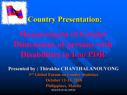 Country Presentation:  Measurement of Gender Dimensions of persons with Disabilities in Lao PDR Presented by : Thirakha CHANTHALANOUVONG 3rd Global Forum on Gender Statistics October 11-13,