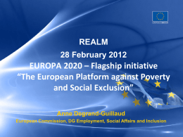 REALM 28 February 2012  EUROPA 2020 – Flagship initiative “The European Platform against Poverty and Social Exclusion” Anne Degrand-Guillaud European Commission, DG Employment, Social Affairs and.