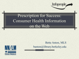 Prescription for Success: Consumer Health Information on the Web  Bette Anton, MLS banton@library.berkeley.edu This Workshop Is Brought to You By National Network of Libraries of Medicine,