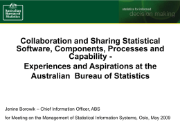 Collaboration and Sharing Statistical Software, Components, Processes and Capability Experiences and Aspirations at the Australian Bureau of Statistics  Jenine Borowik – Chief Information Officer,