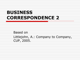 BUSINESS CORRESPONDENCE 2 Based on Littlejohn, A.: Company to Company, CUP, 2005. OPENING (revision) a) In a reply: Thank you for your letter (e-mail, enquiry, order,