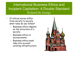 International Business Ethics and Incipient Capitalism: A Double Standard Richard De George • If ethical mores differ from society to society what rules do you.
