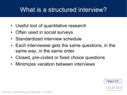 What is a structured interview? • • • •  Useful tool of quantitative research Often used in social surveys Standardized interview schedule Each interviewee gets the same questions,
