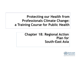 Protecting our Health from Professionals Climate Change: a Training Course for Public Health Chapter 18: Regional Action Plan for South-East Asia.