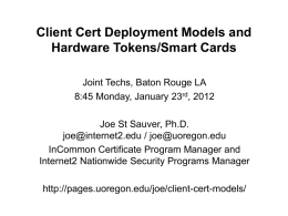 Client Cert Deployment Models and Hardware Tokens/Smart Cards Joint Techs, Baton Rouge LA 8:45 Monday, January 23rd, 2012 Joe St Sauver, Ph.D. joe@internet2.edu / joe@uoregon.edu InCommon.