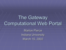 The Gateway Computational Web Portal Marlon Pierce Indiana University March 15, 2002 Portal Overview  Computational Web Portals provide ubiquitous access to HPC resources  You can.