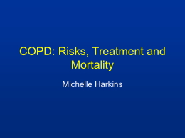COPD: Risks, Treatment and Mortality Michelle Harkins COPD: Definition “A disease state characterized by airflow limitation that is not fully reversible….usually both progressive and associated with an abnormal inflammatory response of the lungs…..and systemic manifestations.” ATS.