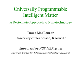 Universally Programmable Intelligent Matter A Systematic Approach to Nanotechnology  Bruce MacLennan University of Tennessee, Knoxville Supported by NSF NER grant and UTK Center for Information Technology.