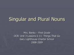 Singular and Plural Nouns Mrs. Banks &ndash; First Grade OCR- Unit 3 Lessons 6-11- Things That Go Gary Lighthouse Charter School 2008-2009