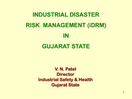 INDUSTRIAL DISASTER RISK MANAGEMENT (iDRM) IN GUJARAT STATE  V. N. Patel Director Industrial Safety & Health Gujarat State.