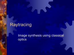 Raytracing Image synthesis using classical optics Raytracing  Create  an image by following the paths of rays through a scene  “Backward raytracing": traces rays out of.