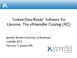 “Linked-Data-Ready” Software For Libraries: The eXtensible Catalog (XC) Jennifer Bowen, University of Rochester code4lib 2012 February 7, Seattle, WA.