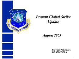 Prompt Global Strike Update  August 2005  Col Rick Patenaude HQ AFSPC/DRM Overview • • • • •  National Guidance Prompt Global Strike Common Aero Vehicle Conventional Ballistic Missile Issues and mitigation.