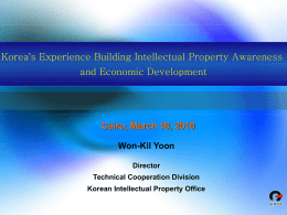 Korea’s Experience Building Intellectual Property Awareness  and Economic Development  Cairo, March 18, 2010 Won-Kil Yoon Director Technical Cooperation Division Korean Intellectual Property Office.
