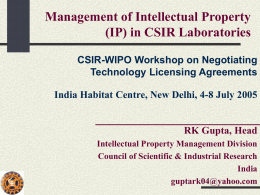 Management of Intellectual Property (IP) in CSIR Laboratories CSIR-WIPO Workshop on Negotiating Technology Licensing Agreements India Habitat Centre, New Delhi, 4-8 July 2005  RK Gupta,
