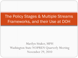 The Policy Stages & Multiple Streams Frameworks, and their Use at DOH  Marilyn Sitaker, MPH Washington State NOPREN Quarterly Meeting November 29, 2010