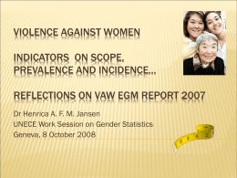 VIOLENCE AGAINST WOMEN  INDICATORS ON SCOPE, PREVALENCE AND INCIDENCE... REFLECTIONS ON VAW EGM REPORT 2007 Dr Henrica A.