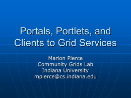 Portals, Portlets, and Clients to Grid Services Marlon Pierce Community Grids Lab Indiana University mpierce@cs.indiana.edu.