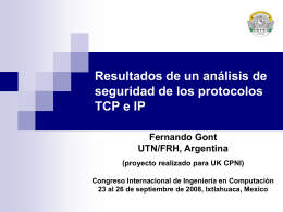 Resultados de un análisis de seguridad de los protocolos TCP e IP Fernando Gont UTN/FRH, Argentina (proyecto realizado para UK CPNI) Congreso Internacional de Ingeniería en.