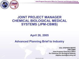 Joint Program Executive Office for Chemical and Biological Defense  JOINT PROJECT MANAGER CHEMICAL BIOLOGICAL MEDICAL SYSTEMS (JPM-CBMS) April 26, 2005 Advanced Planning Brief to Industry COL.