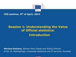 CES seminar, 9th of April, 2014  Session 1: Understanding the Value of Official statistics: Introduction  Mariana Kotzeva, Adviser Hors Classe and Acting Director of Dir.