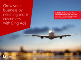 Grow your business by reaching more customers with Bing Ads  IMPORTANT: Replace the Picture Placeholder above with Your Logo (2.5” wide x .5” high, 150 dpi).