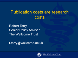 Publication costs are research costs Robert Terry Senior Policy Adviser The Wellcome Trust r.terry@wellcome.ac.uk One of the world’s largest medical research charities Planned expenditure in 2002/03