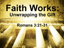 Faith Works: Unwrapping the Gift Romans 3:21-31 When someone gives you a gift – unwrap it!