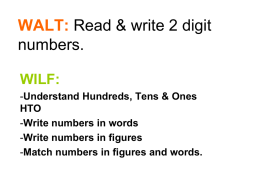 WALT: Read & write 2 digit numbers. WILF: -Understand Hundreds, Tens & Ones HTO -Write numbers in words -Write numbers in figures -Match numbers in figures and.