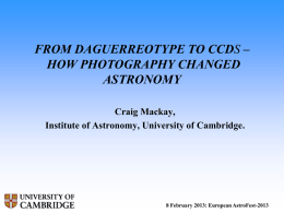 FROM DAGUERREOTYPE TO CCDS – HOW PHOTOGRAPHY CHANGED ASTRONOMY Craig Mackay, Institute of Astronomy, University of Cambridge.  8 February 2013: European AstroFest-2013