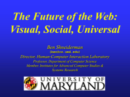 The Future of the Web: Visual, Social, Universal Ben Shneiderman (ben@cs.umd.edu)  Director, Human-Computer Interaction Laboratory Professor, Department of Computer Science Member, Institutes for Advanced Computer Studies.