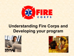 Understanding Fire Corps and Developing your program What is Fire Corps? • Fire Corps is an Exciting New Initiative – Enhances the capacity.