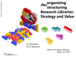 images via www.pixabay.com  organizing (Re) structuring Research Libraries: Strategy and Value  Jim Michalko OCLC Research Works in Progress Webinar March 10, 2015